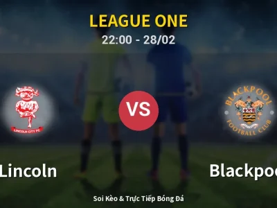 Soi Kèo Lincoln vs Blackpool – 22:00 28/02 | Nhận Định, Dự Đoán Tỷ Số