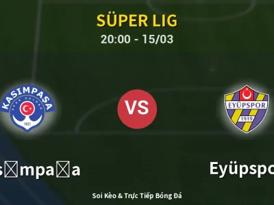Soi Kèo Kasımpaşa vs Eyüpspor – 20:00 15/03 | Nhận Định, Dự Đoán Tỷ Số